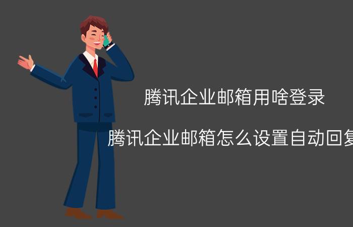 腾讯企业邮箱用啥登录 腾讯企业邮箱怎么设置自动回复？